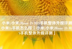 小米(小米)Mione 1S M1S手机整体外观评测小米1s手机怎么样「小米(小米)Mione 1S M1S手机整体外观评测」