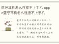 蓝牙耳机怎么连接不上手机 oppo蓝牙耳机怎么连接不上手机oppo手机怎么连接蓝牙耳机「蓝牙耳机怎么连接不上手机 oppo蓝牙耳机怎么连接不上手机」