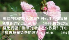 删除的短信怎么恢复？开心手机恢复是免费的吗？2019-08-06　　5996手机数据恢复免费版「删除的短信怎么恢复？开心手机恢复是免费的吗？2019-08-06　　5996」