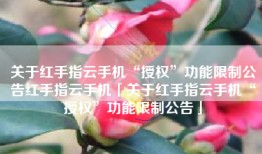 关于红手指云手机“授权”功能限制公告红手指云手机「关于红手指云手机“授权”功能限制公告」