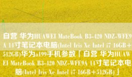 自营 华为HUAWEI MateBook B3-420 NDZ-WFE9A 14寸笔记本电脑(Intel Iris Xe Intel i7 16GB+512GB)华为a199手机参数「自营 华为HUAWEI MateBook B3-420 NDZ-WFE9A 14寸笔记本电脑(Intel Iris Xe Intel i7 16GB+512GB)」