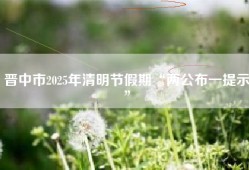 晋中市2025年清明节假期“两公布一提示”