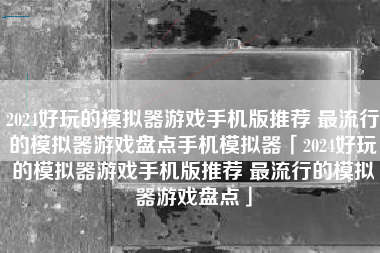 2024好玩的模拟器游戏手机版推荐 最流行的模拟器游戏盘点手机模拟器「2024好玩的模拟器游戏手机版推荐 最流行的模拟器游戏盘点」